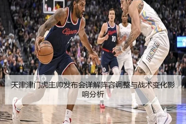 天津津门虎主帅发布会详解阵容调整与战术变化影响分析