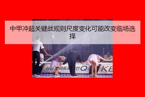 中甲冲超关键战规则尺度变化可能改变临场选择
